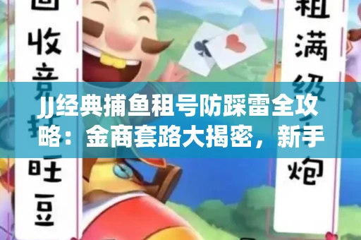JJ经典捕鱼租号防踩雷全攻略：金商套路大揭密，新手必看避坑指南！