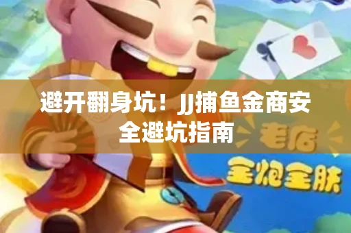 避开翻身坑！JJ捕鱼金商安全避坑指南