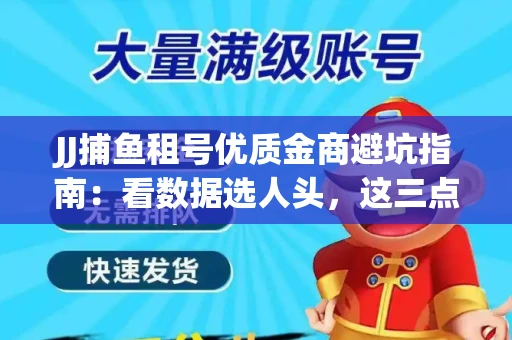 JJ捕鱼租号优质金商避坑指南：看数据选人头，这三点经验帮你守住本金