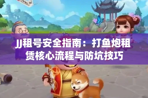 JJ租号安全指南：打鱼炮租赁核心流程与防坑技巧