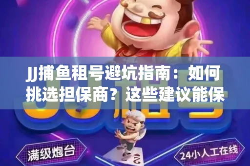 JJ捕鱼租号避坑指南：如何挑选担保商？这些建议能保你钱包安全