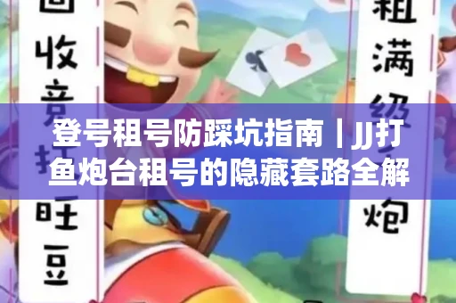 登号租号防踩坑指南｜JJ打鱼炮台租号的隐藏套路全解析