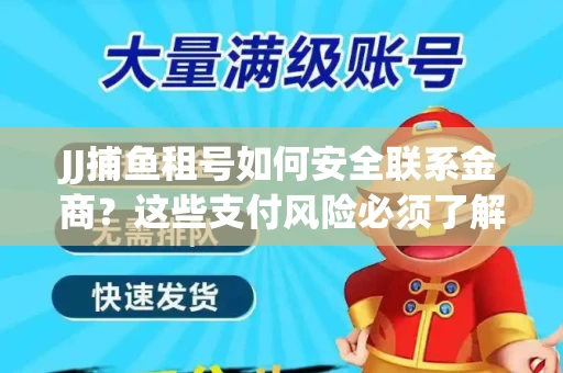 JJ捕鱼租号如何安全联系金商？这些支付风险必须了解