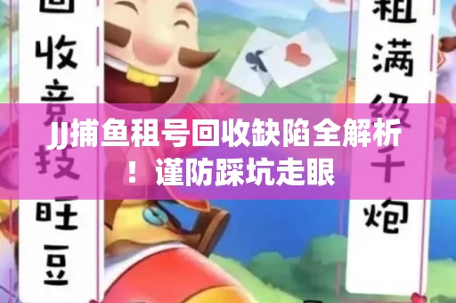 JJ捕鱼租号回收缺陷全解析！谨防踩坑走眼
