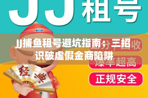 JJ捕鱼租号避坑指南：三招识破虚假金商陷阱