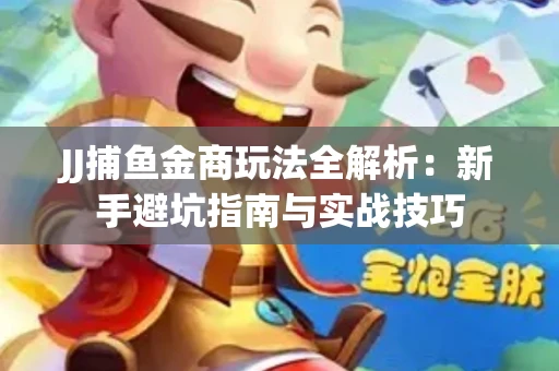 JJ捕鱼金商玩法全解析：新手避坑指南与实战技巧