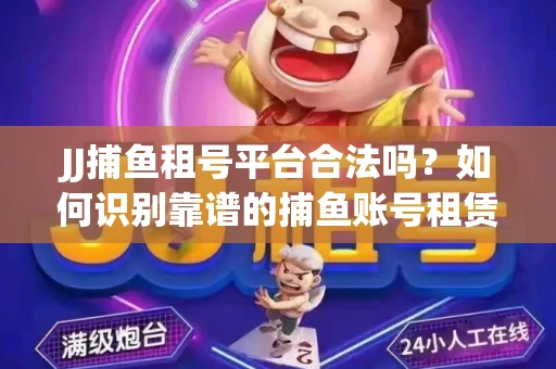 JJ捕鱼租号平台合法吗？如何识别靠谱的捕鱼账号租赁渠道？