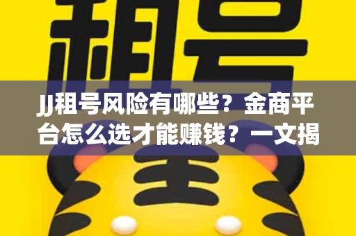 JJ租号风险有哪些？金商平台怎么选才能赚钱？一文揭秘！