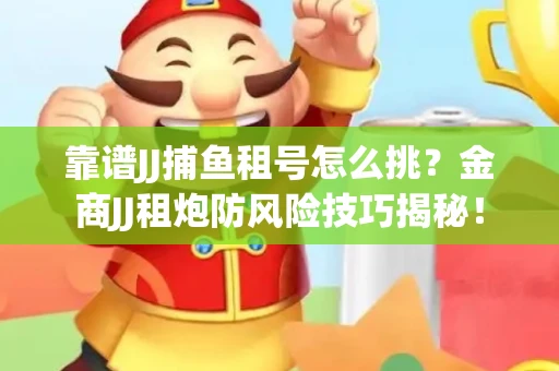 靠谱JJ捕鱼租号怎么挑？金商JJ租炮防风险技巧揭秘！