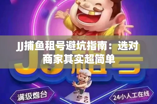 JJ捕鱼租号避坑指南：选对商家其实超简单