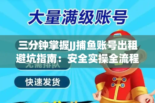 三分钟掌握JJ捕鱼账号出租避坑指南：安全实操全流程解析