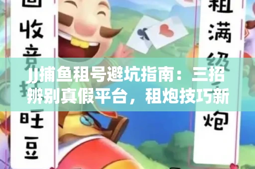 JJ捕鱼租号避坑指南：三招辨别真假平台，租炮技巧新手必读！