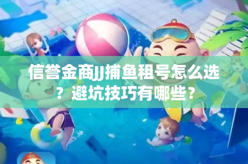 信誉金商JJ捕鱼租号怎么选？避坑技巧有哪些？