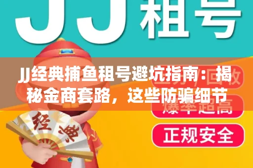 JJ经典捕鱼租号避坑指南：揭秘金商套路，这些防骗细节教你全身而退