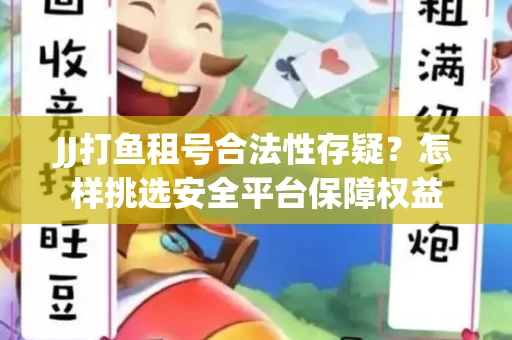 JJ打鱼租号合法性存疑？怎样挑选安全平台保障权益