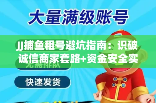 JJ捕鱼租号避坑指南：识破诚信商家套路+资金安全实用技巧