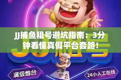 JJ捕鱼租号避坑指南：3分钟看懂真假平台套路！
