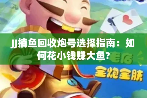JJ捕鱼回收炮号选择指南：如何花小钱赚大鱼?