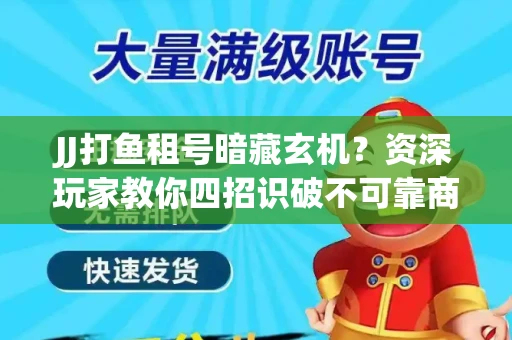 JJ打鱼租号暗藏玄机？资深玩家教你四招识破不可靠商家