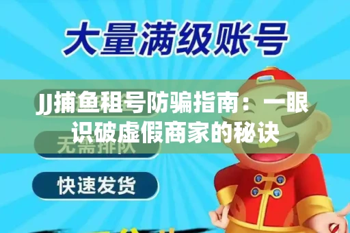 JJ捕鱼租号防骗指南：一眼识破虚假商家的秘诀