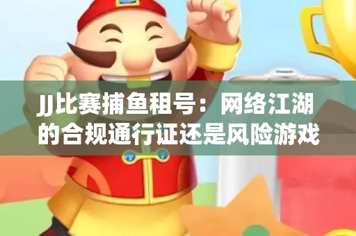 JJ比赛捕鱼租号：网络江湖的合规通行证还是风险游戏？