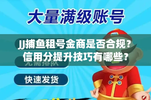JJ捕鱼租号金商是否合规？信用分提升技巧有哪些？