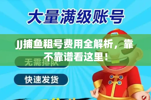 JJ捕鱼租号费用全解析，靠不靠谱看这里！