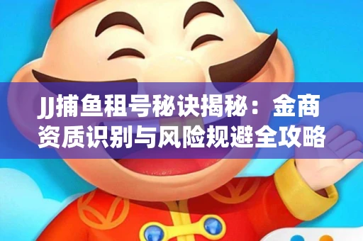 JJ捕鱼租号秘诀揭秘：金商资质识别与风险规避全攻略