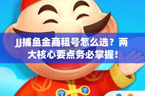 JJ捕鱼金商租号怎么选？两大核心要点务必掌握！