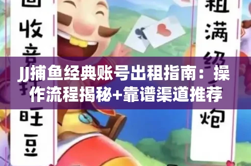 JJ捕鱼经典账号出租指南：操作流程揭秘+靠谱渠道推荐！