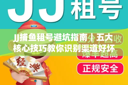 JJ捕鱼租号避坑指南｜五大核心技巧教你识别渠道好坏
