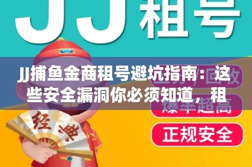 JJ捕鱼金商租号避坑指南：这些安全漏洞你必须知道，租炮提速全靠这三招