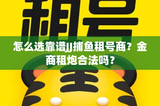 怎么选靠谱JJ捕鱼租号商？金商租炮合法吗？