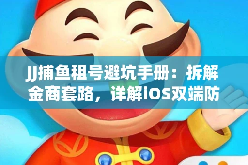 JJ捕鱼租号避坑手册：拆解金商套路，详解iOS双端防资金回滚技巧