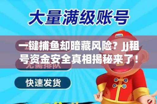一键捕鱼却暗藏风险？JJ租号资金安全真相揭秘来了！