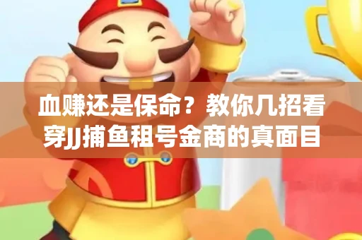 血赚还是保命？教你几招看穿JJ捕鱼租号金商的真面目