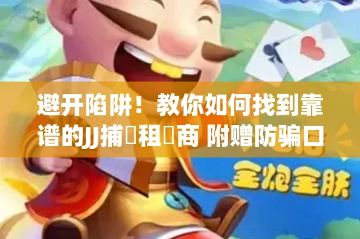 避开陷阱！教你如何找到靠谱的JJ捕魚租號商 附赠防骗口诀