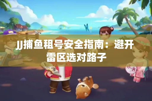 JJ捕鱼租号安全指南：避开雷区选对路子