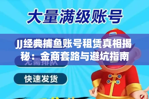 JJ经典捕鱼账号租赁真相揭秘：金商套路与避坑指南