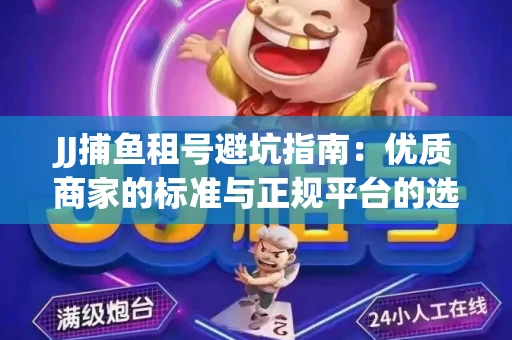 JJ捕鱼租号避坑指南：优质商家的标准与正规平台的选择策略