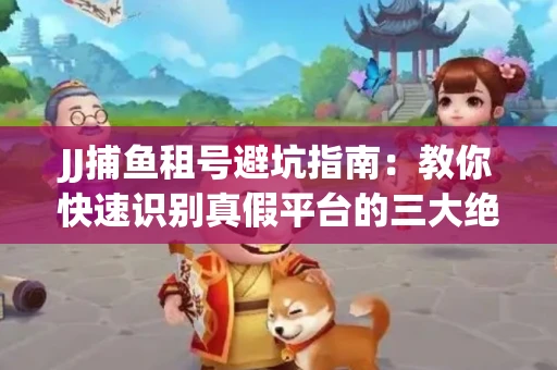 JJ捕鱼租号避坑指南：教你快速识别真假平台的三大绝招