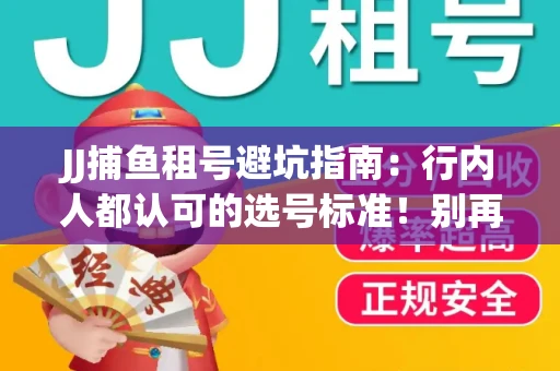 JJ捕鱼租号避坑指南：行内人都认可的选号标准！别再踩雷