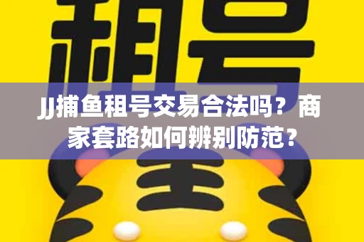 JJ捕鱼租号交易合法吗？商家套路如何辨别防范？