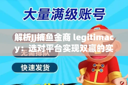 解析JJ捕鱼金商 legitimacy：选对平台实现双赢的实用指南