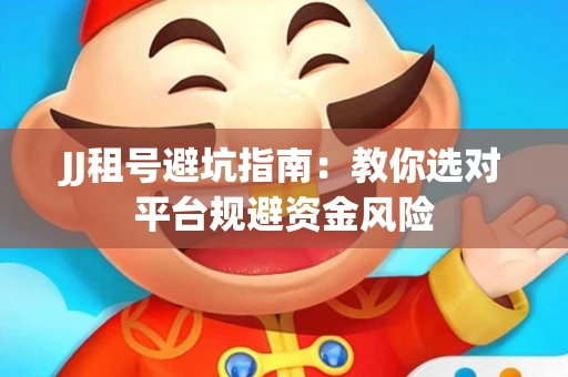 JJ租号避坑指南：教你选对平台规避资金风险