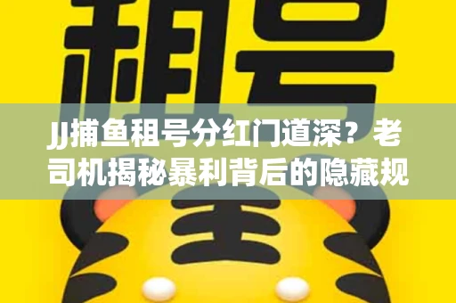 JJ捕鱼租号分红门道深？老司机揭秘暴利背后的隐藏规则