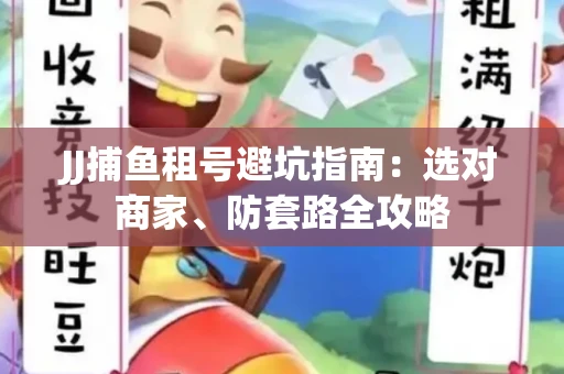 JJ捕鱼租号避坑指南:选对商家、防套路全攻略 JJ捕鱼租号避坑指南:选对商家、防套路全攻略