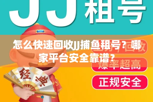 怎么快速回收JJ捕鱼租号？哪家平台安全靠谱？