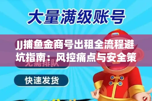 JJ捕鱼金商号出租全流程避坑指南：风控痛点与安全策略拆解