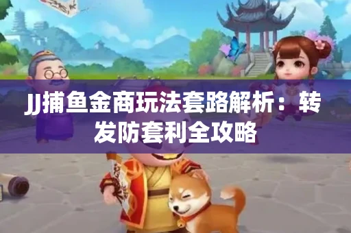 JJ捕鱼金商玩法套路解析：转发防套利全攻略